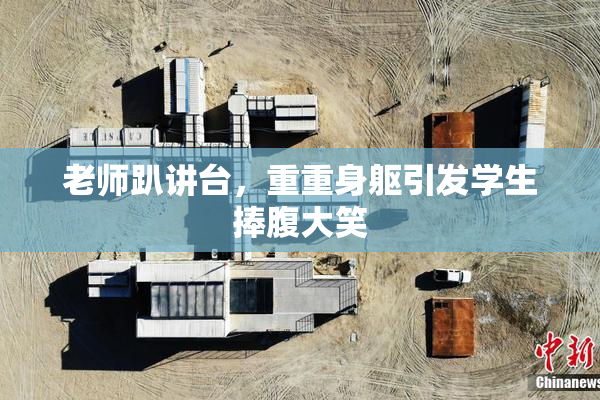 老师趴讲台，重重身躯引发学生捧腹大笑