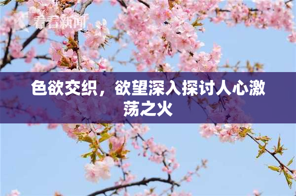 色欲交织，欲望深入探讨人心激荡之火