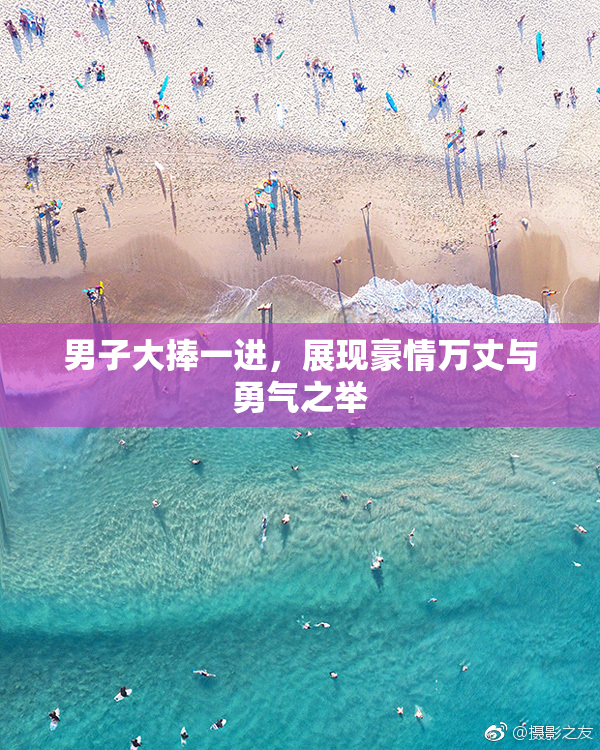 男子大捧一进，展现豪情万丈与勇气之举