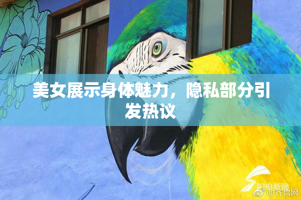 美女展示身体魅力，隐私部分引发热议