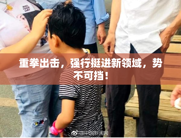 重拳出击，强行挺进新领域，势不可挡！