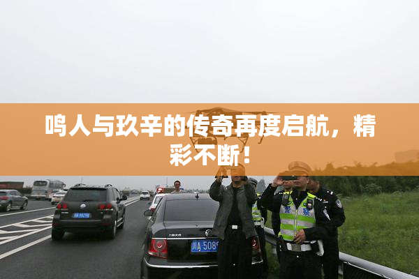 鸣人与玖辛的传奇再度启航，精彩不断！