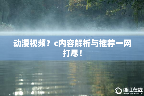动漫视频？c内容解析与推荐一网打尽！