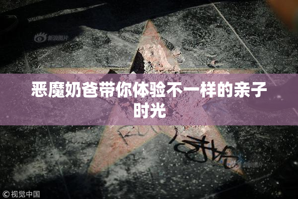 恶魔奶爸带你体验不一样的亲子时光