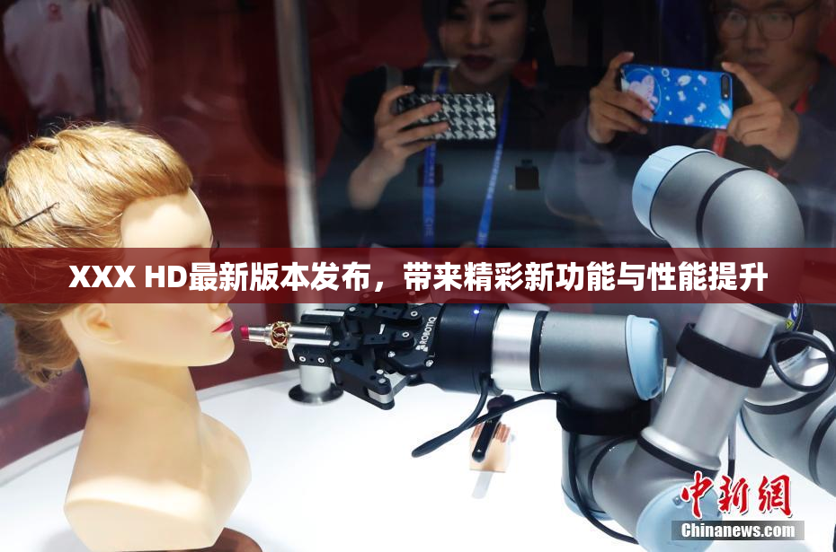 XXX HD最新版本发布，带来精彩新功能与性能提升