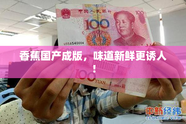 香蕉国产成版，味道新鲜更诱人！
