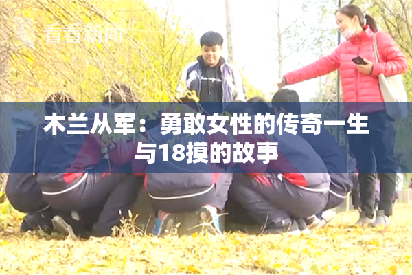 木兰从军：勇敢女性的传奇一生与18摸的故事