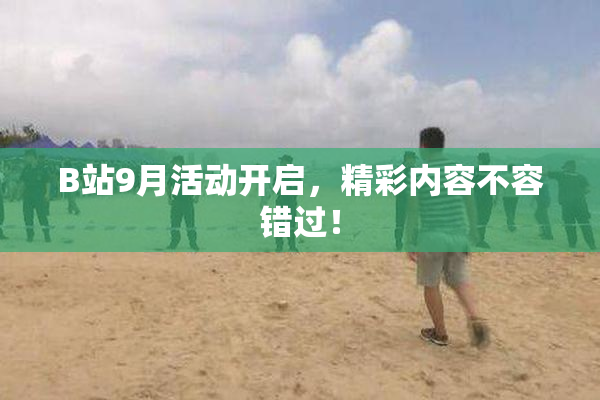 B站9月活动开启，精彩内容不容错过！