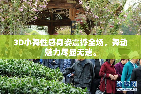 3D小舞性感身姿震撼全场，舞动魅力尽显无遗。