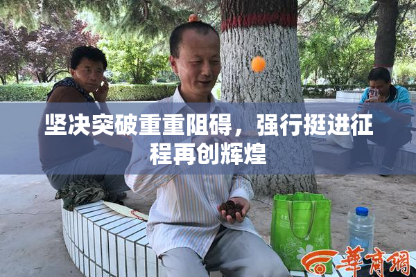 坚决突破重重阻碍，强行挺进征程再创辉煌