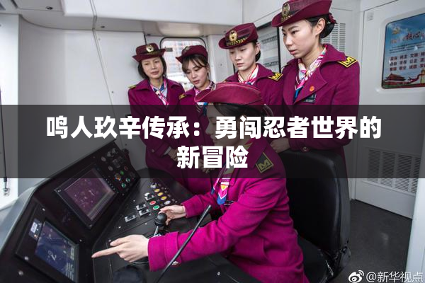 鸣人玖辛传承：勇闯忍者世界的新冒险