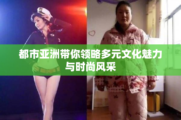 都市亚洲带你领略多元文化魅力与时尚风采