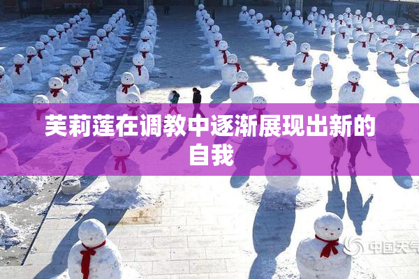 芙莉莲在调教中逐渐展现出新的自我
