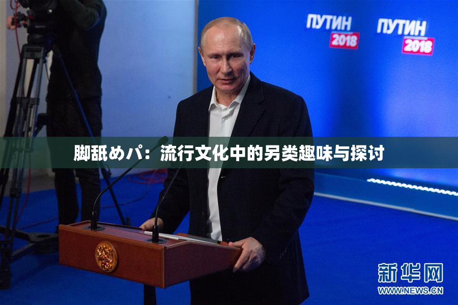 脚舐めパ：流行文化中的另类趣味与探讨