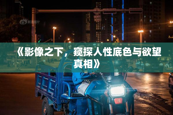 《影像之下，窥探人性底色与欲望真相》