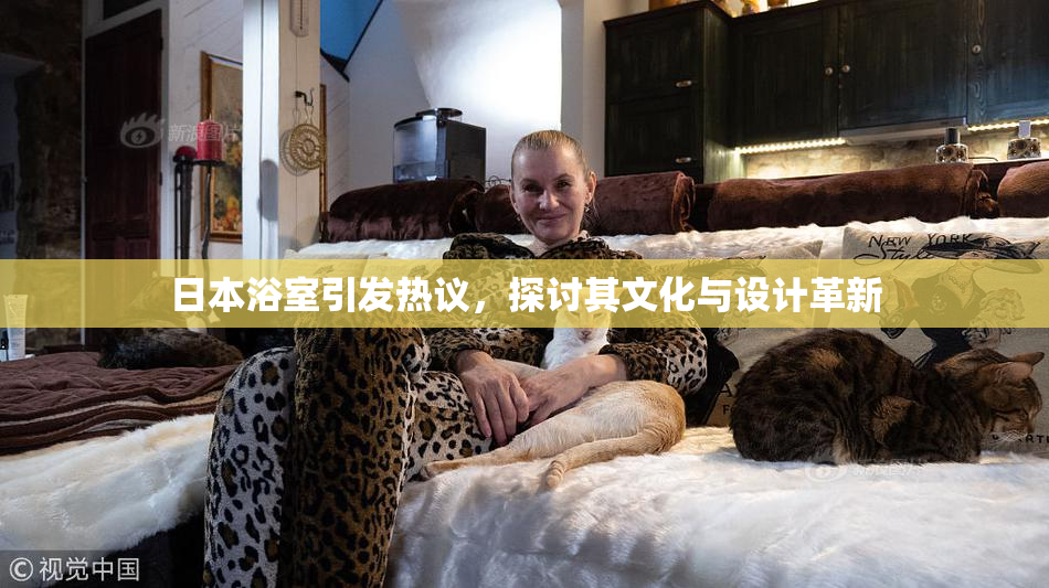 日本浴室引发热议，探讨其文化与设计革新
