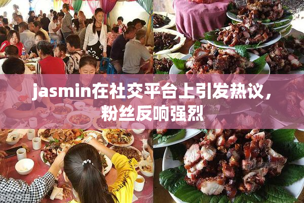 jasmin在社交平台上引发热议，粉丝反响强烈