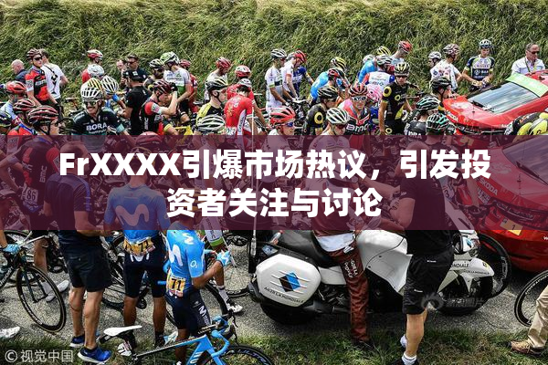 FrXXXX引爆市场热议，引发投资者关注与讨论