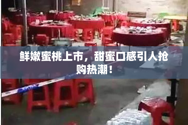 鲜嫩蜜桃上市，甜蜜口感引人抢购热潮！