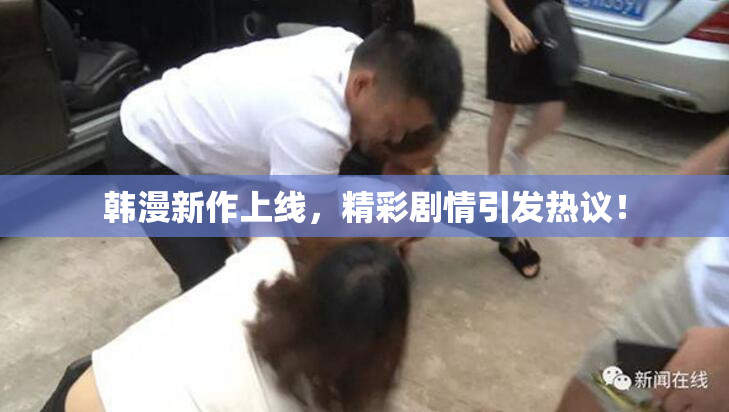 韩漫新作上线，精彩剧情引发热议！