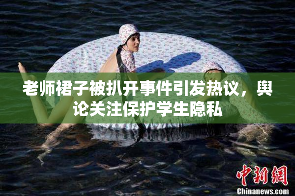 老师裙子被扒开事件引发热议，舆论关注保护学生隐私