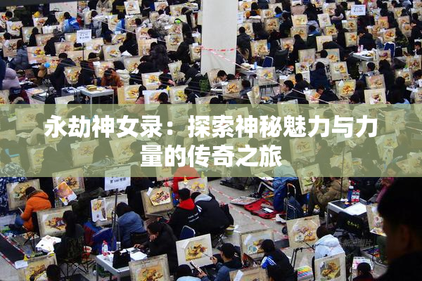 永劫神女录：探索神秘魅力与力量的传奇之旅