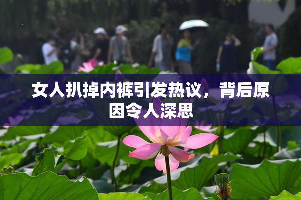 女人扒掉内裤引发热议，背后原因令人深思