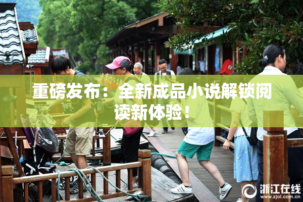 重磅发布：全新成品小说解锁阅读新体验！