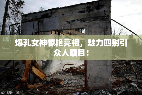 爆乳女神惊艳亮相，魅力四射引众人瞩目！
