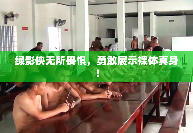 绿影侠无所畏惧，勇敢展示裸体真身！