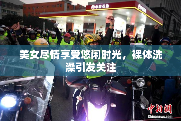 美女尽情享受悠闲时光，裸体洗澡引发关注