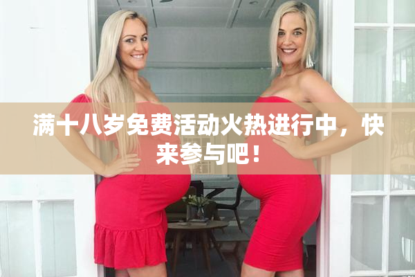 满十八岁免费活动火热进行中，快来参与吧！