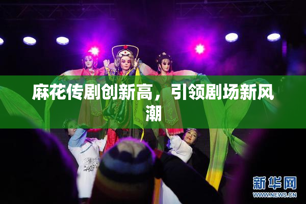 麻花传剧创新高，引领剧场新风潮