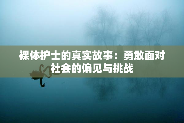 裸体护士的真实故事：勇敢面对社会的偏见与挑战