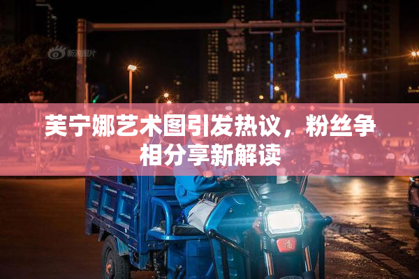 芙宁娜艺术图引发热议，粉丝争相分享新解读