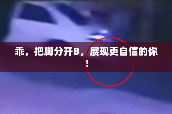 乖，把脚分开B，展现更自信的你！