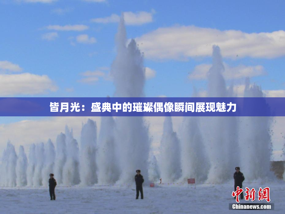 皆月光：盛典中的璀璨偶像瞬间展现魅力