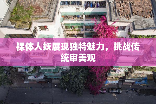 裸体人妖展现独特魅力，挑战传统审美观