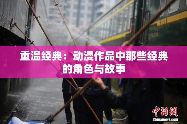 重温经典：动漫作品中那些经典的角色与故事