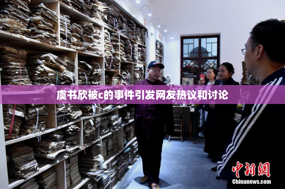 虞书欣被c的事件引发网友热议和讨论