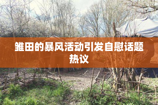 雏田的暴风活动引发自慰话题热议
