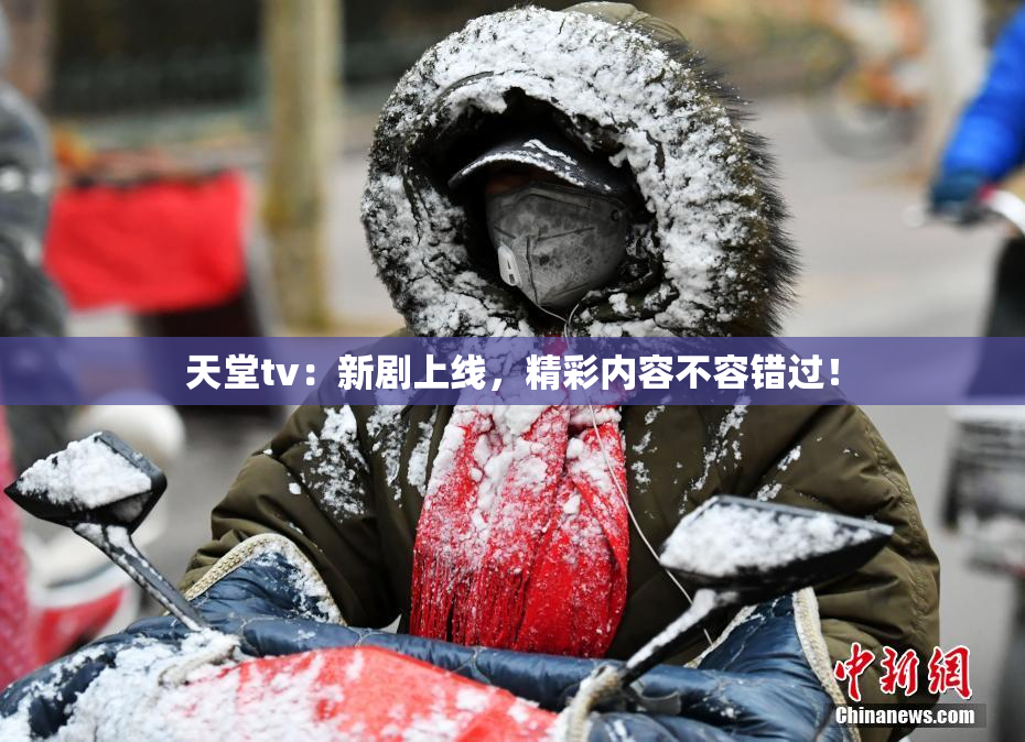 天堂tv：新剧上线，精彩内容不容错过！
