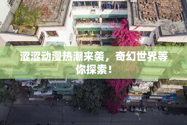 涩涩动漫热潮来袭，奇幻世界等你探索！