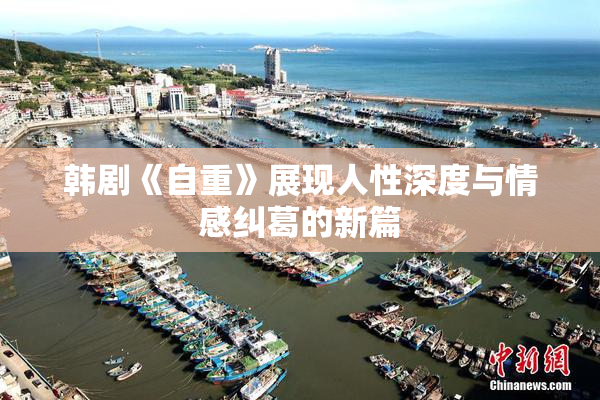 韩剧《自重》展现人性深度与情感纠葛的新篇