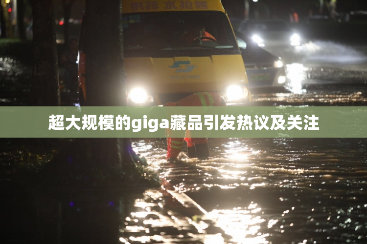 超大规模的giga藏品引发热议及关注