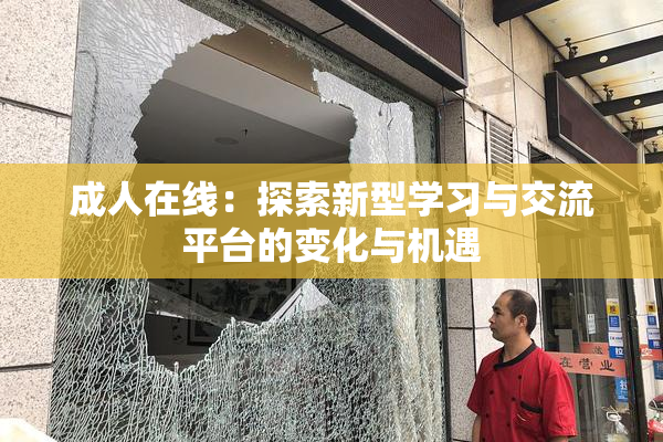 成人在线：探索新型学习与交流平台的变化与机遇
