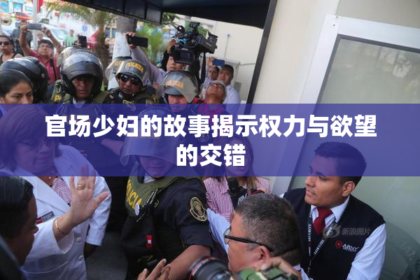 官场少妇的故事揭示权力与欲望的交错