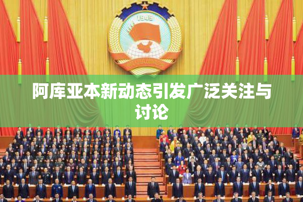 阿库亚本新动态引发广泛关注与讨论