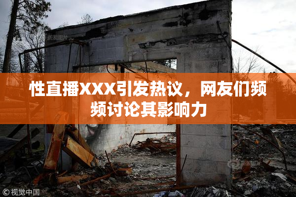 性直播XXX引发热议，网友们频频讨论其影响力