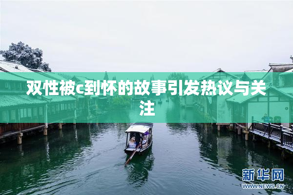 双性被c到怀的故事引发热议与关注